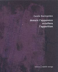 Carole Darricarrère, Demain l’apparence occultera l’apparition, Éditions Isabelle Sauvage, 2009