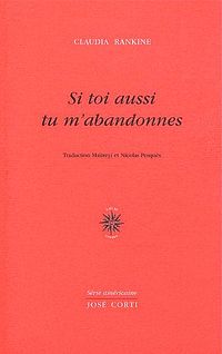 Claudia Rankine, <Si toi aussi tu m’abandonnes, José Corti, 2010 Si toi aussi tu m'abandonnes 3