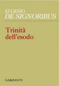 Eugenio De Signoribus, Trinità dell’esodo, Garzanti, 2011 Trinità