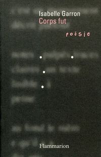 Isabelle Garron, Corps fut, Flammarion, Poésie/Flammarion, 2011 Isabelle Garron, Corps fut