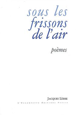 Jacques Lèbre, Sous les frissons de l'air, L’Escampette Éditions, 2009. Jacques Lèbre, Sous les frissons de l'air