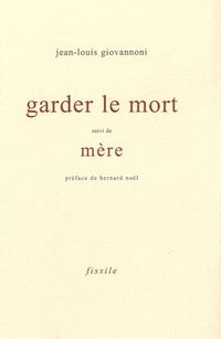 Jean-Louis Giovannoni, Garder le mort suivi de Mère, Fissile, Collection pire, 09310 Les Cabannes, 2009 Jean-Louis Giovannoni, Garder le mort