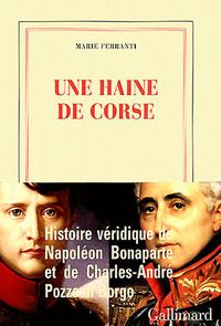 Marie Ferranti, Une haine de Corse. Histoire véridique de Napoléon Bonaparte et de Charles-André Pozzo di Borgo, Gallimard, Collection blanche, 2012 Une haine de Corse