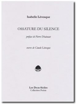 Isabelle Lévesque, Ossature du silence, Éditions Les Deux-Siciles, Collection Poésie, 2012. Isabelle Lévesque, Ossature du silence