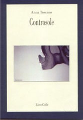Anna Toscano, Controsole, Como, LietoColle, Collana I quaderni di Lietocolle, 2004 Controsole