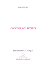Claude Haza Douceur des reliefs, Éditions de l’Atlantique, Collection Phoibos, 2012. Claude Haza Douceur des reliefs