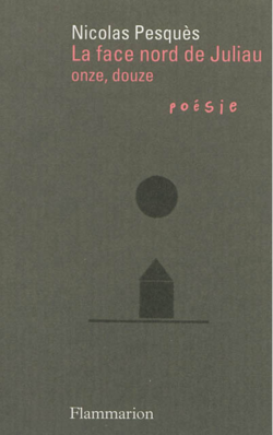 Nicolas Pesquès, La face nord de Juliau, onze, douze, Éditions Flammarion, Collection Poésie/Flammarion, 2013. Nicolas Pesquès, La face nord de Juliau, onze, douze