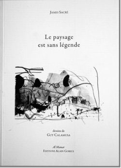 James Sacré, Le Paysage est sans légende, Al Manar | Éditions Alain Gorius, 2012. Dessins de Guy Calamusa. James Sacré, Le paysage est sans légende