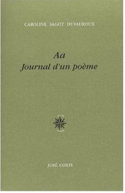 Caroline Sagot-Duvauroux, Aa Journal d'un poème, José Corti, 2007. Caroline Sagot-Duvauroux, Aa Journal d'un poème, José Corti, 2007.