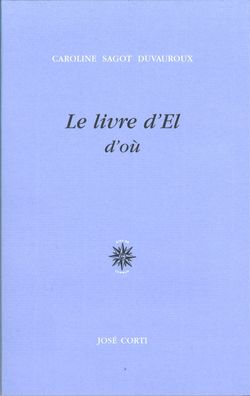 Caroline Sagot Duvauroux, Le Livre d'El d'où, José Corti, 2012. Sagot Duvauroux Le Livre d'El