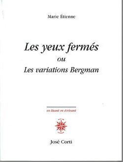 Marie Étienne, Les Yeux fermés ou Les Variations Bergman, Éditions José Corti, Collection «en lisant en écrivant», 2011. Marie Etienne, Les Yeux fermés.jpg 2