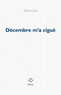 Édith Azam, Décembre m'a ciguë, P.O.L, 2013 Azam, Décembre m'a ciguë, P.O.L, 2013