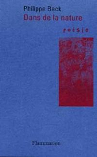 Philippe Beck, Dans de la nature, Flammarion, Collection Poésie/Flammarion, 2003. Philippe Beck, Dans de la nature
