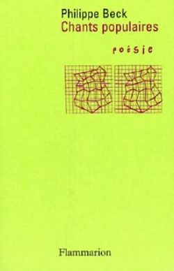 Philippe Beck, Chants populaires, Flammarion, Collection Poésie/Flammarion, 2007. Philippe Beck, Chants populaires