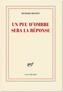 Richard Rognet, Un peu d'ombre sera la réponse, éd. Gallimard, 2009. Richard Rognet, Un peu d'ombre sera la réponse, éd. Gallimard, 2009.