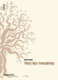 Alain Freixe, Vers les riveraines, Éditions L’Amourier, Collection Fonds Poésie, 2013. Vers les riveraines