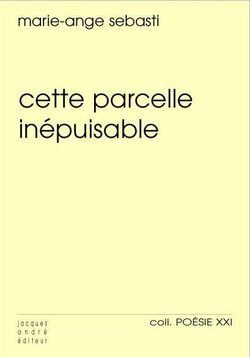 Marie-Ange Sebasti, Cette parcelle inépuisable, Jacques André éditeur, Collection Poésie XXI, 2013. Marie-Ange Sebasti, Cette parcelle inépuisable