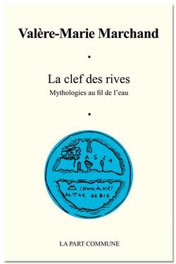 Valère-Marie Marchand, La Clef des rives, Mythologies au fil de l’eau,</EM> La Part Commune, Rennes, 2014. Valère-Marie Marchand