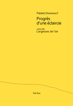 Pierre Dhainaut, Progrès d’une éclaircie suivi de Largesses de l’air, Éditions Faï fioc, Montpellier, 2014. Pierre_Dhainaut_Couv