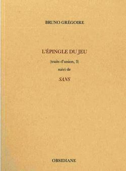 Bruno Grégoire, L’Épingle du jeu (traits d’union, 3), suivi de Sans, Obsidiane, 2014 Bruno Grégoire, L'Epingle du jeu