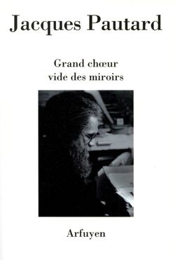 Jacques Pautard, Grand chœur vide des miroirs, Arfuyen, Collection Les Cahiers d’Arfuyen, 2014. Jacques PAUTARD couverture