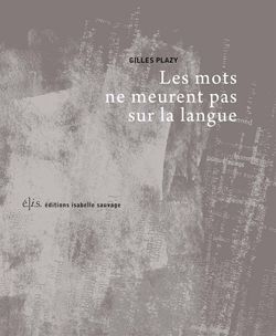 Gilles Plazy, Les mots ne meurent pas sur la langue, éditions isabelle sauvage, Collection 120°, 2014. PLAZY_14