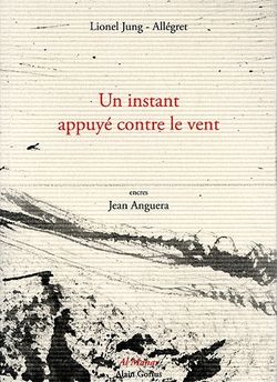 Lionel Jung-Allégret, Un instant appuyé contre le vent, Éditions Al Manar | Alain Gorius, Collection «Poésie», 2014 Un instant appuyé contre le vent