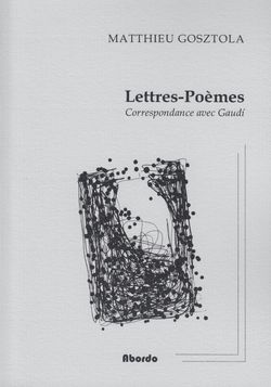 Matthieu Gosztola, Lettres-Poèmes, Correspondance avec Gaudí, Collection “Quan Garona monta”, Éditions Abordo, Bordeaux, 2014. Lettres-poemes-correspondance-avec-gaudi-matthieu-gosztola-editions-abordo-2