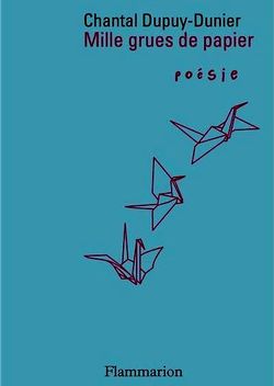 Chantal Dupuy-Dunier, Mille grues de papier, Éditions Flammarion, Collection Poésie/Flammarion, 2013. Chantal Dupuy-Dunier, Mille grues de papier