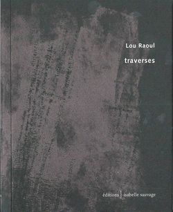 Lou Raoul, Traverses, Éditions Isabelle Sauvage, Collection présent (im)parfait, 2014. Lou Raoul, Traverses