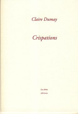 Claire Dumay, Crispations, Éditions Les Arêtes, La Rochelle, 2014. Claire Dumay, Crispations