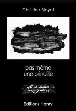 Christine Bloyet, Pas même une brindille, Éditions Henry, Collection La main aux poètes, 2014 Bloyet2site