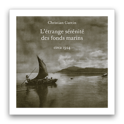 Christian Garcin, L’Étrange Sérénité des fonds marins, éditions circa 1924, 2014 Garcin sérénité