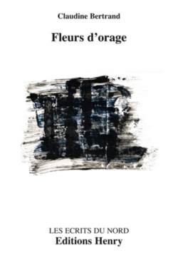 Claudine Bertrand, Fleurs d'orage, Éditions Henry, Collection Les Écrits du Nord, 2015. Claudine Bertrand, Fleurs d'orage