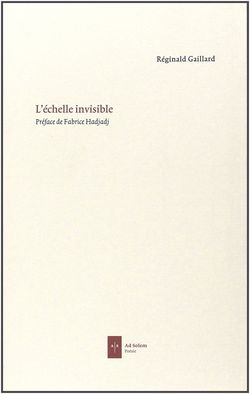 Réginald Gaillard, L’Échelle invisible, Ad Solem, Collection Poésie, 2015. Echelle invisible