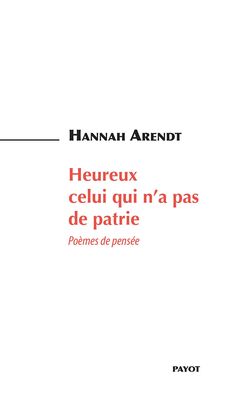 Hannah Arendt, Heureux celui qui n’a pas de patrie, Poèmes de pensée, Payot, 2015. Arendt heureux