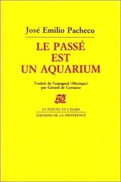 José Emilio Pacheco, Le passé est un aquarium, Éditions de la Différence, Collection Le Fleuve et l’écho, 1991. José Emilio Pacheco, Le passé est un aquarium