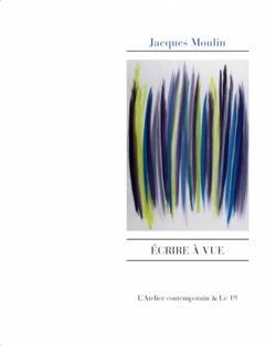 Jacques Moulin, Écrire à vue, L’Atelier contemporain & le 19, 2015. Jacques Moulin, Écrire à vue, Éditions L'Atelier Contemporain