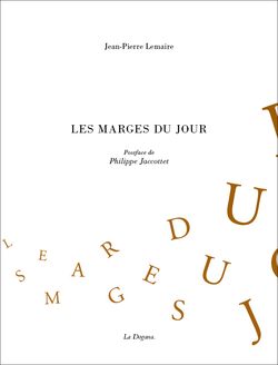 Jean-Pierre Lemaire, Les Marges du jour, La Dogana, 1981 ; 2e édition 2011. Postface de Philippe Jaccottet. Jean-Pierre Lemaire, Les Marges du jour