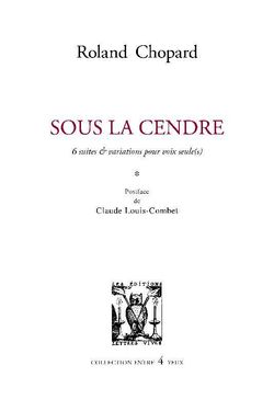 Roland Chopard, Sous la cendre, 6 suites & variations pour voix seule(s), Éditions Lettres Vives, Collection entre 4 yeux, 2016. Roland Chopard, Sous la cendre