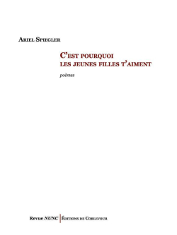 Ariel Spiegler, C’est pourquoi les jeunes filles t’aiment, poèmes, Revue Nunc | Éditions de Corlevour, 2017. Ariel Spiegler, C’est pourquoi les jeunes filles t’aiment, poèmes, Revue Nunc Éditions de Corlevour, 2017.