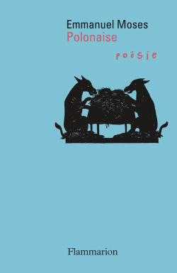 Emmanuel Moses, Polonaise, Éditions Flammarion, Collection Poésie/Flammarion, 2017. Emmanuel Moses Polonaise