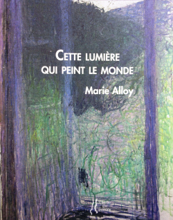 Marie Alloy Cette lumière qui peint le monde, Éditions L’herbe qui tremble, 2017. Marie Alloy Cette lumière qui peint le monde