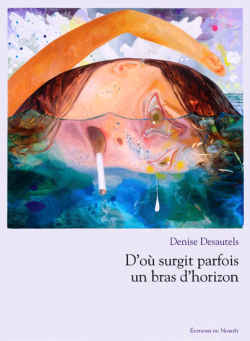 Denise Desautels, D'où surgit parfois un bras d'horizon, Éditions du Noroît, 2017. Denise Desautels D'où surgit parfois un bras d'horizon