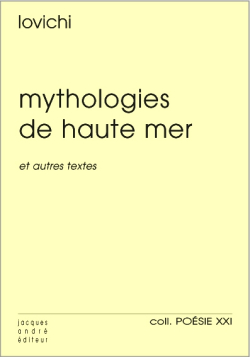 Lovichi, <br />
Mythologies de haute mer et autres textes, Jacques André éditeur, Collection Poésie XXI, 2017. Lovichi Mythologiees de haute mer 2
