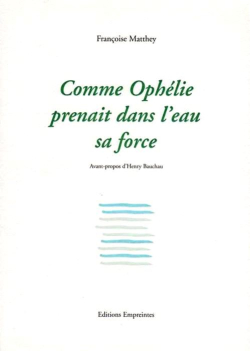 Françoise Matthey, Comme Ophelie prenait dans l'eau sa force, Éditions Empreintes, 2000. Matthey Comme Ophelie prenait dans l'eau sa force