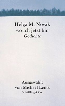 Helga M. Novak, wo ich jetzt bin Gedichte, Schöffling & Co., Frankfurt am Main, 2005. Helga M. Novak, wo ich jetzt bin