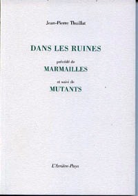 Jean-Pierre Thuillat, Dans les ruines, précédé de Marmailles et suivi de Mutants, L’Arrière-Pays, 2014. Jean-Pierre Thuillat, Dans les ruines