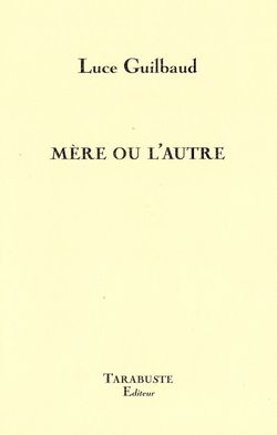 Luce Guilbaud, Mère ou l'autre, Tarabuste Éditeur, Collection DOUTE B.A.T., 2014 Luce Guilbaud, Mère ou l'autre