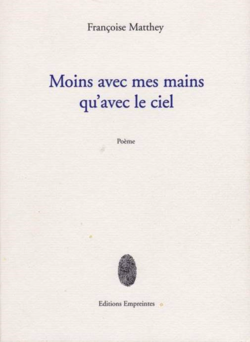 Françoise Matthey, Moins avec mes mains qu'avec le ciel, Poème, Éditions Empreintes, 2003. Françoise Matthey, Moins avec mes mains qu'avec le ciel
